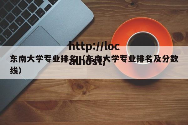 东南大学专业排名(东南大学专业排名及分数线)