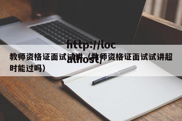 教师资格证面试试讲(教师资格证面试试讲超时能过吗)
