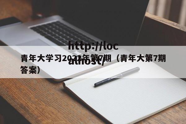 青年大学习2022年第7期(青年大第7期答案)