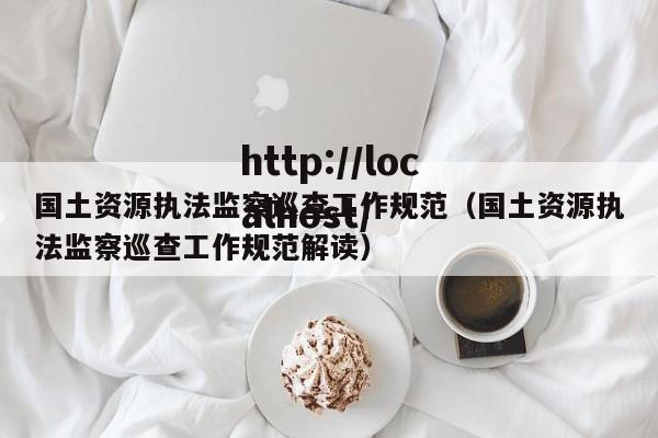 国土资源执法监察巡查工作规范(国土资源执法监察巡查工作规范解读)