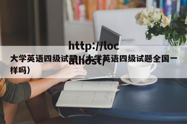 大学英语四级试题（大学英语四级试题全国一样吗）