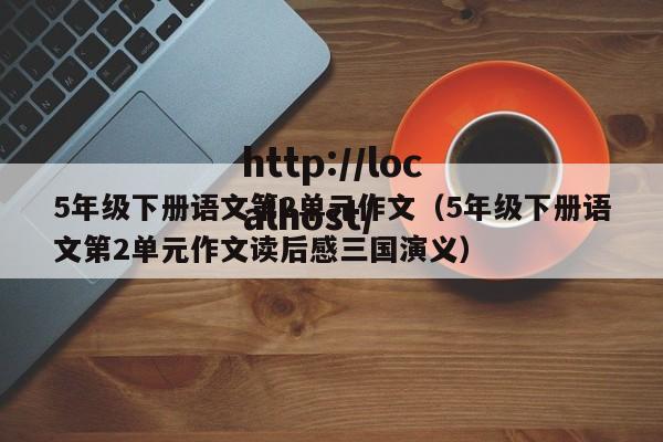 5年级下册语文第2单元作文（5年级下册语文第2单元作文读后感三国演义）
