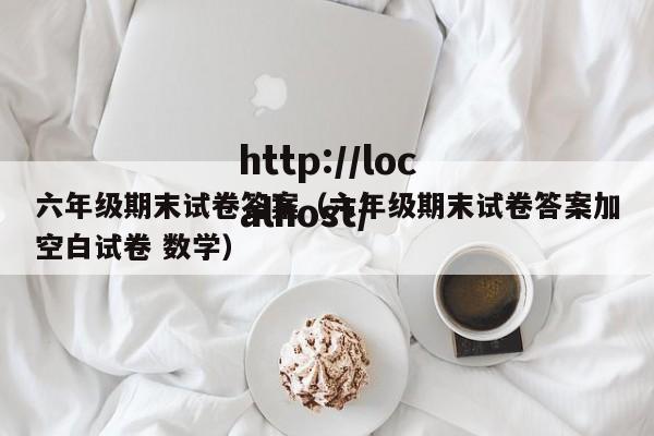 六年级期末试卷答案（六年级期末试卷答案加空白试卷 数学）