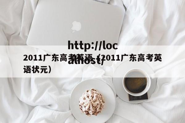 2011广东高考英语（2011广东高考英语状元）