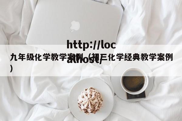 九年级化学教学案例（初三化学经典教学案例）