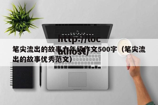 笔尖流出的故事六年级作文500字（笔尖流出的故事优秀范文）
