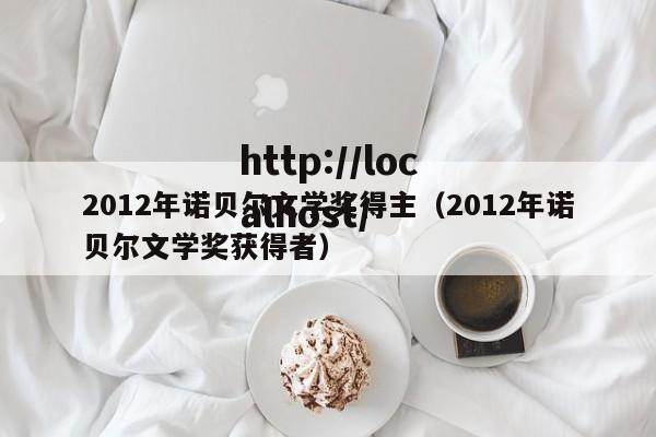 2012年诺贝尔文学奖得主（2012年诺贝尔文学奖获得者）